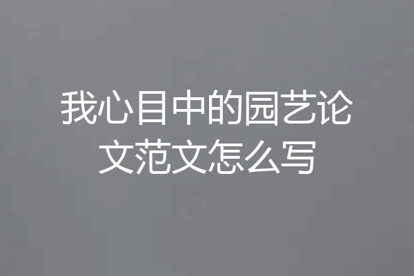 我心目中的园艺论文范文怎么写