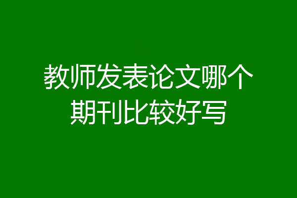 教师发表论文哪个期刊比较好写
