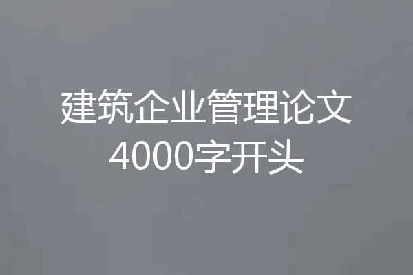 建筑企业管理论文4000字开头