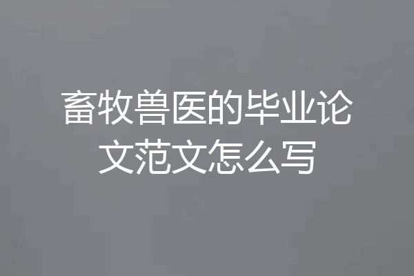 畜牧兽医的毕业论文范文怎么写