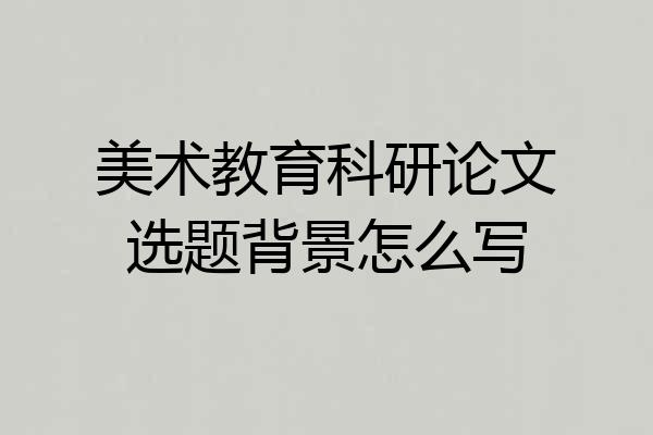 美术教育科研论文选题背景怎么写