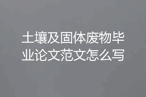 土壤及固体废物毕业论文范文怎么写