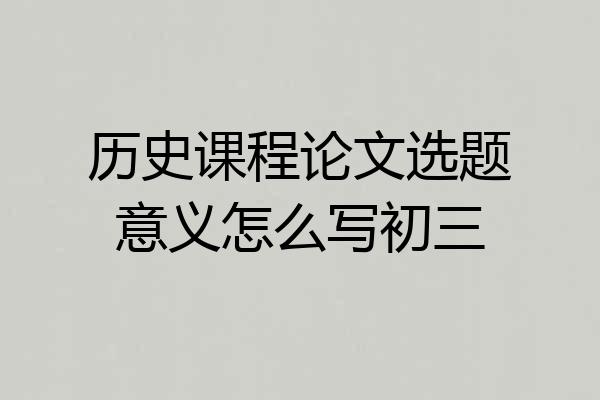历史课程论文选题意义怎么写初三
