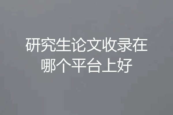 研究生论文收录在哪个平台上好