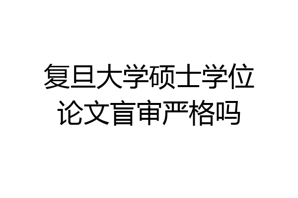 复旦大学硕士学位论文盲审严格吗