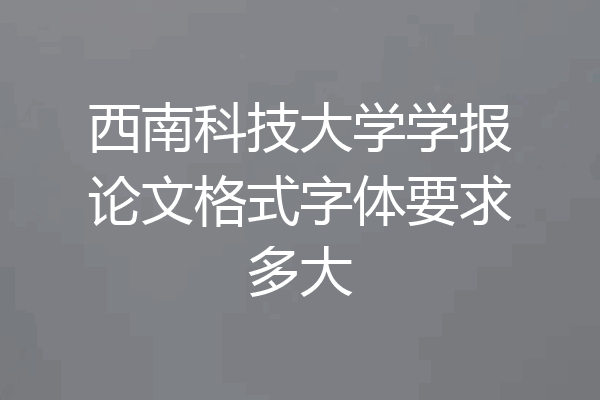 西南科技大学学报论文格式字体要求多大