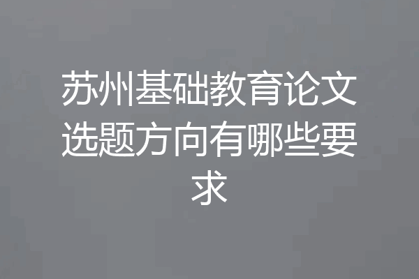 苏州基础教育论文选题方向有哪些要求