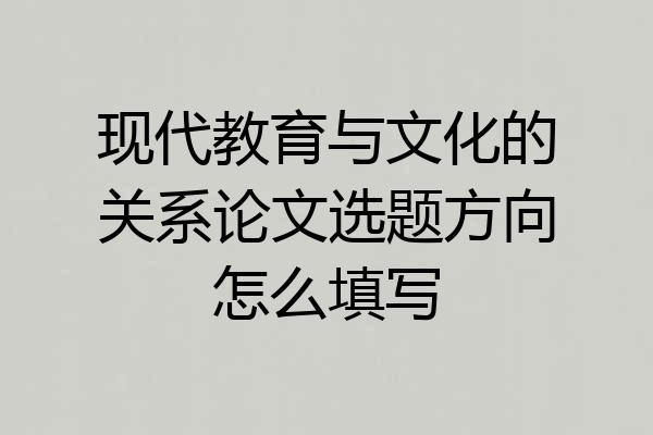 现代教育与文化的关系论文选题方向怎么填写