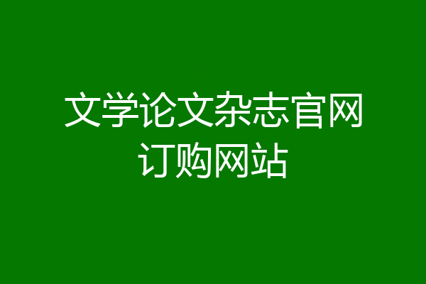 文学论文杂志官网订购网站