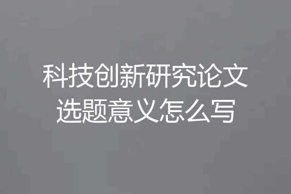 科技创新研究论文选题意义怎么写