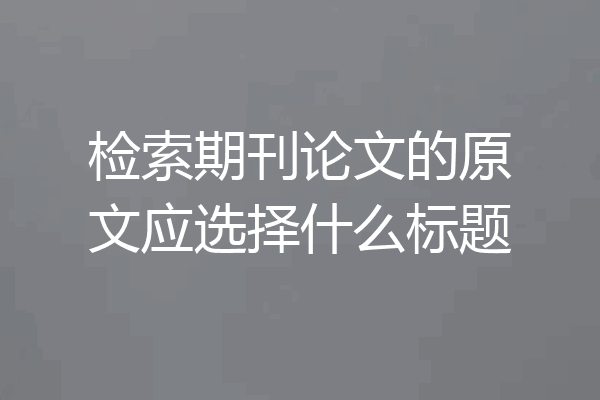 检索期刊论文的原文应选择什么标题