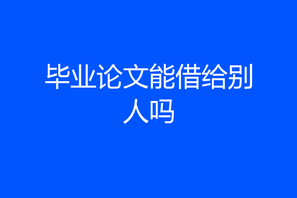 毕业论文能借给别人吗
