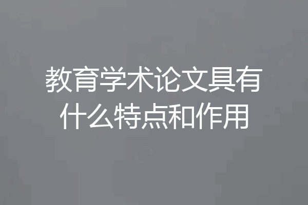 教育学术论文具有什么特点和作用