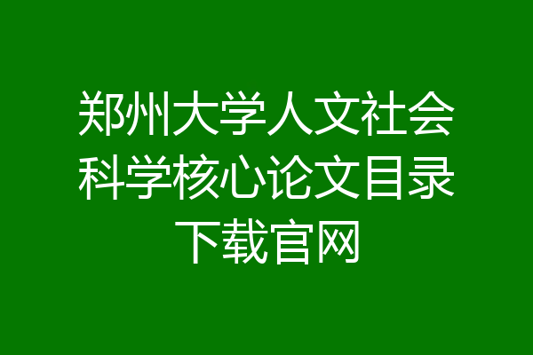 郑州大学人文社会科学核心论文目录下载官网