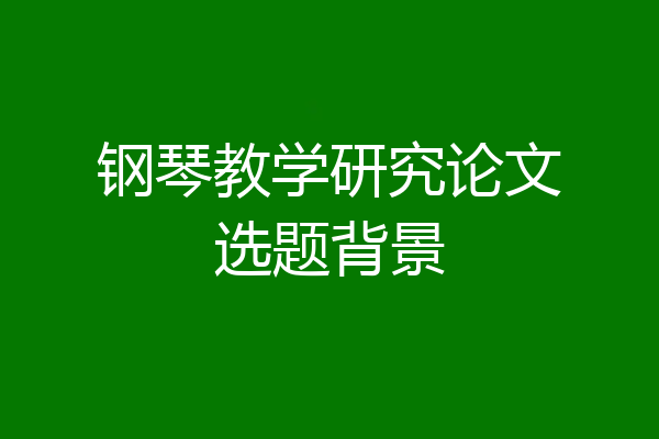 钢琴教学研究论文选题背景
