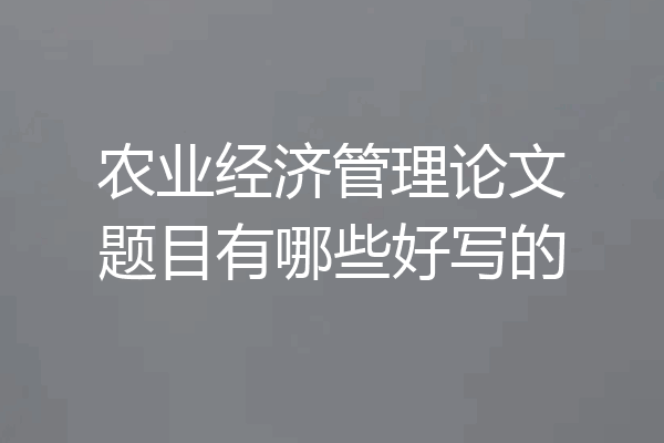 农业经济管理论文题目有哪些好写的