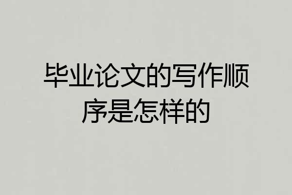 毕业论文的写作顺序是怎样的