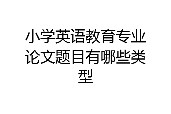 小学英语教育专业论文题目有哪些类型