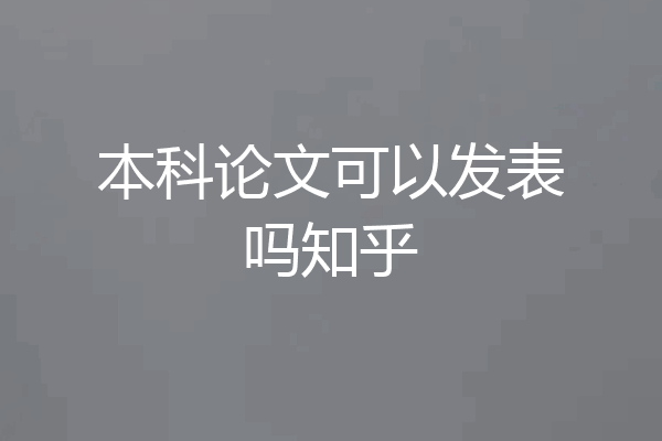 本科论文可以发表吗知乎