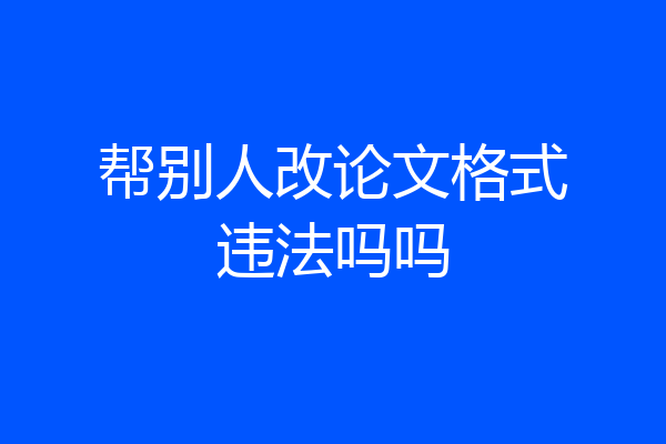 帮别人改论文格式违法吗吗