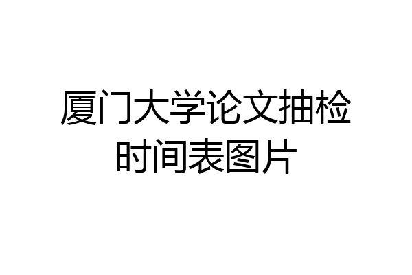 厦门大学论文抽检时间表图片