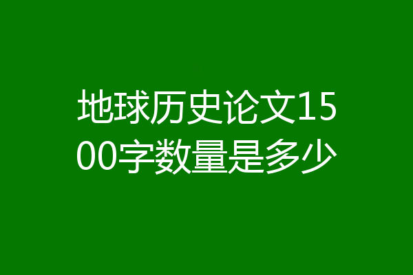 地球历史论文1500字数量是多少