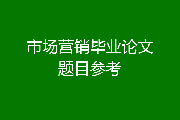 市场营销毕业论文题目参考