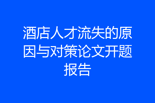酒店人才流失的原因与对策论文开题报告