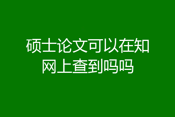 硕士论文可以在知网上查到吗吗