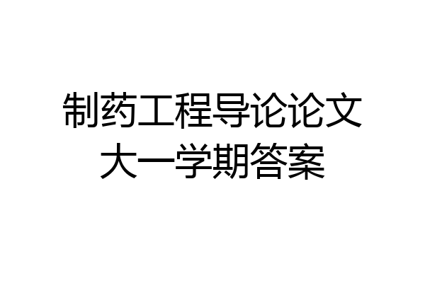 制药工程导论论文大一学期答案