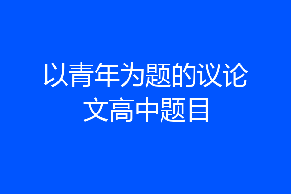 以青年为题的议论文高中题目