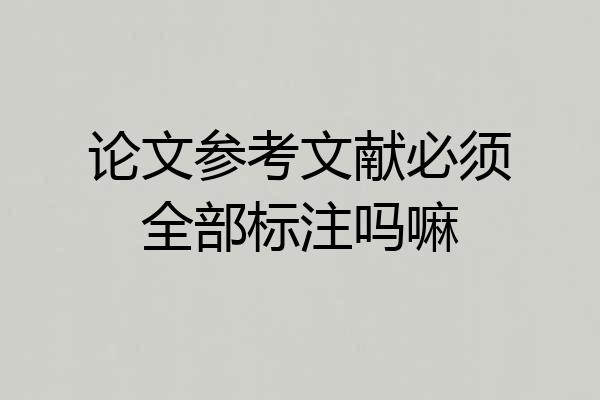 论文参考文献必须全部标注吗嘛