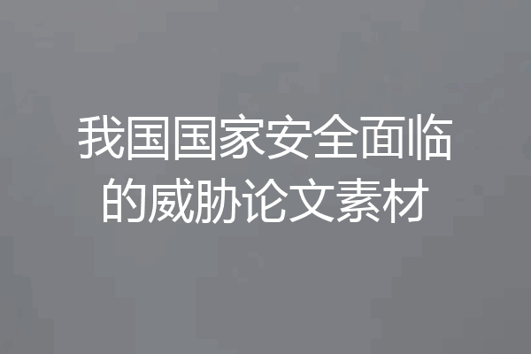 我国国家安全面临的威胁论文素材
