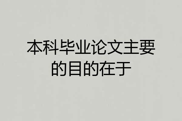 本科毕业论文主要的目的在于