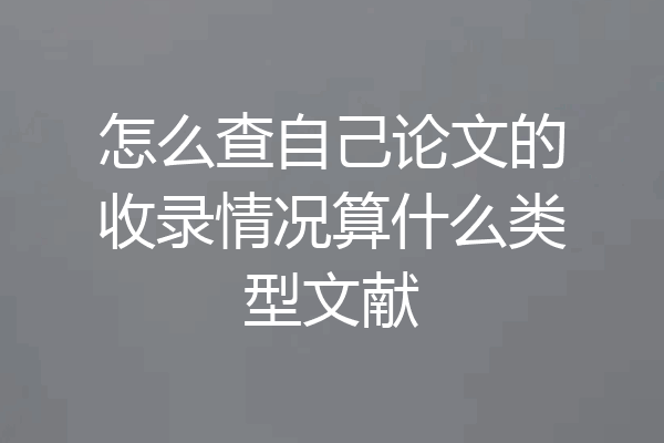 怎么查自己论文的收录情况算什么类型文献