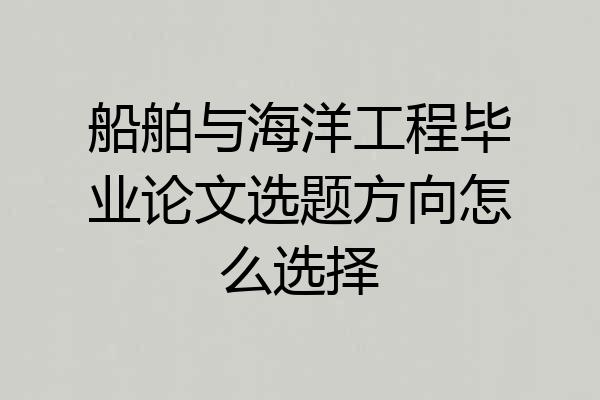 船舶与海洋工程毕业论文选题方向怎么选择