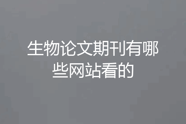 生物论文期刊有哪些网站看的