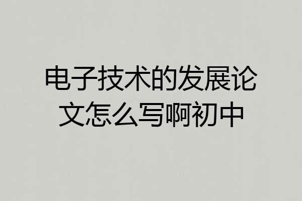 电子技术的发展论文怎么写啊初中