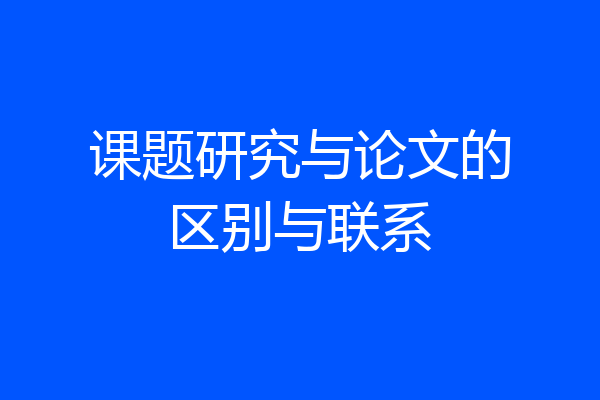 课题研究与论文的区别与联系