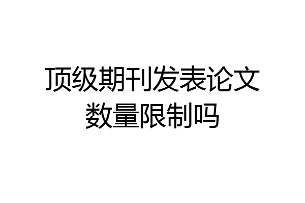 顶级期刊发表论文数量限制吗