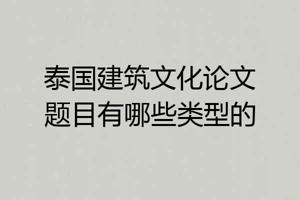 泰国建筑文化论文题目有哪些类型的