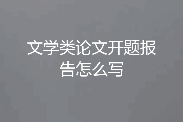 文学类论文开题报告怎么写