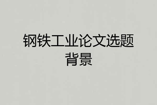 钢铁工业论文选题背景
