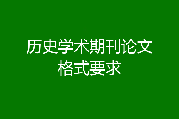历史学术期刊论文格式要求