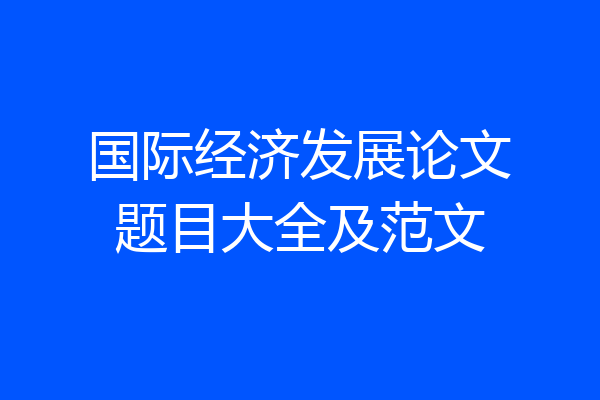 国际经济发展论文题目大全及范文