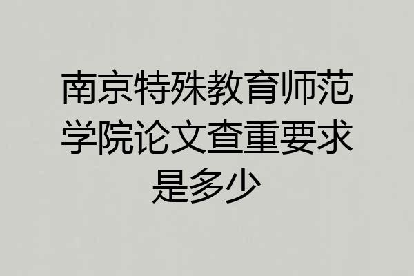 南京特殊教育师范学院论文查重要求是多少
