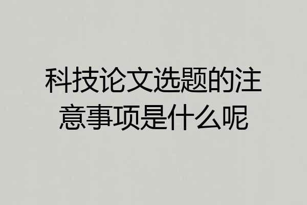 科技论文选题的注意事项是什么呢