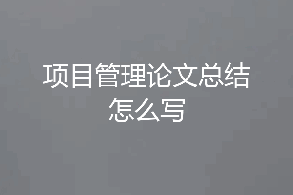 项目管理论文总结怎么写