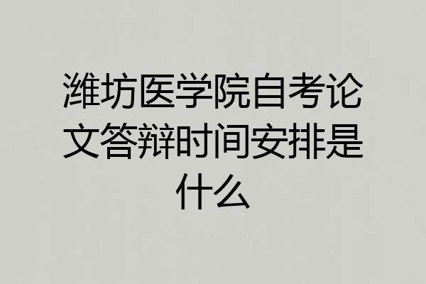 潍坊医学院自考论文答辩时间安排是什么