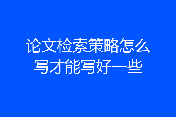 论文检索策略怎么写才能写好一些